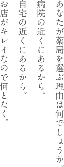 あなたが薬局を選ぶ理由は何でしょうか。病院の近くにあるから。自宅の近くにあるから。お店がキレイなので何となく。