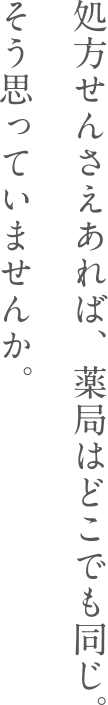 処方せんさえあれば、薬局はどこでも同じ。そう思っていませんか。