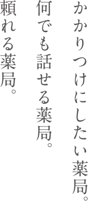 かかりつけにしたい薬局。何でも話せる薬局。頼れる薬局。