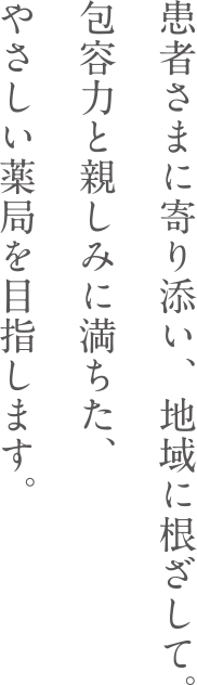 患者さまに寄り添い、地域に根ざして。包容力と親しみに満ちた、やさしい薬局を目指します。